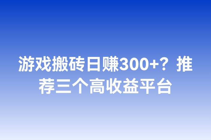 游戏搬砖日赚300+？推荐三个高收益平台