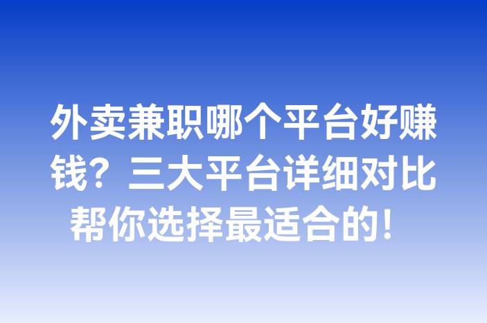 外卖兼职哪个平台好赚钱？三大平台详细对比帮你选择最适合的！