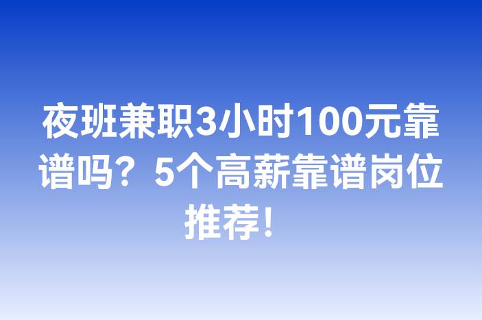 夜班兼职3小时100元靠谱吗？5个高薪靠谱岗位推荐！