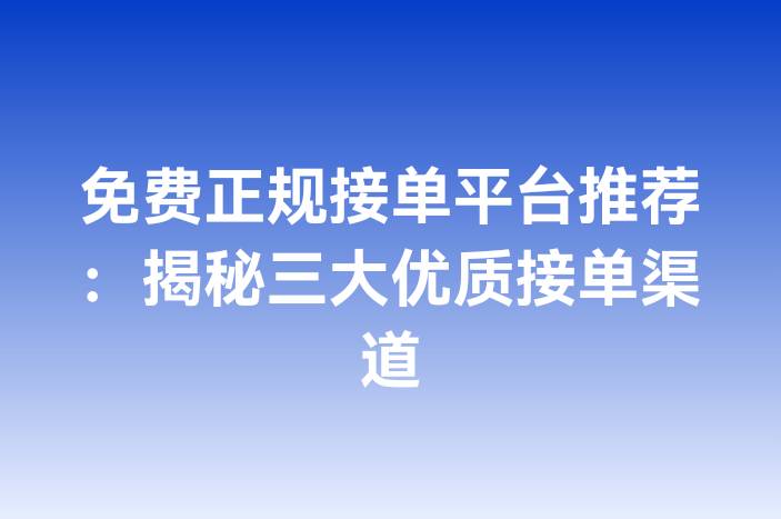 免费正规接单平台推荐：揭秘三大优质接单渠道