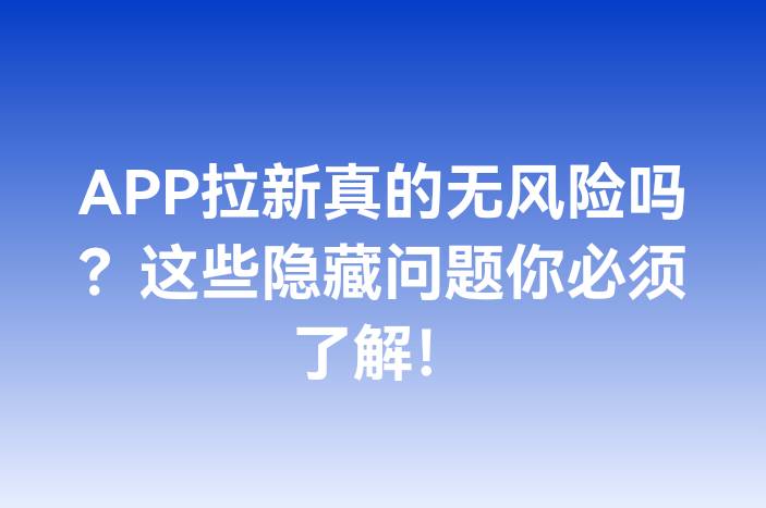 APP拉新真的无风险吗？这些隐藏问题你必须了解！