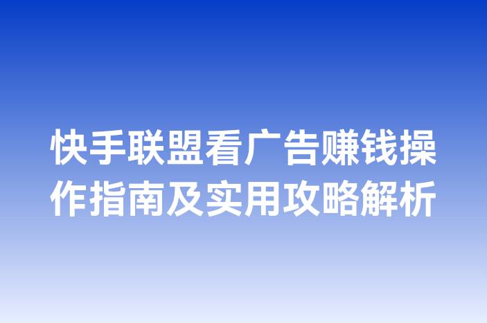 快手联盟看广告赚钱操作指南及实用攻略解析