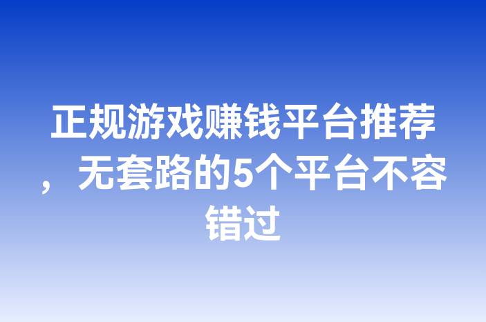 正规游戏赚钱平台推荐，无套路的5个平台不容错过