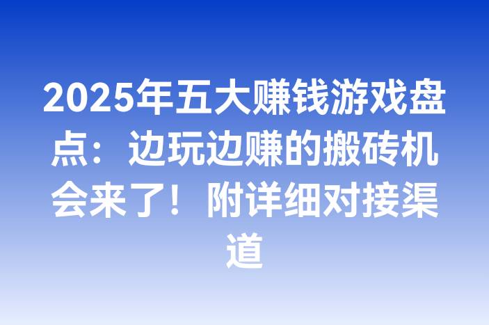 2025年五大赚钱游戏盘点：边玩边赚的搬砖机会来了！附详细对接渠道
