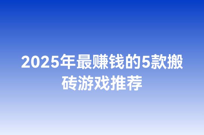 2025年最赚钱的5款搬砖游戏推荐