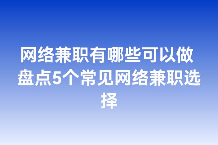 网络兼职有哪些可以做 盘点5个常见网络兼职选择