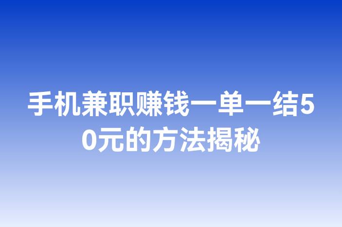 手机兼职赚钱一单一结50元的方法揭秘