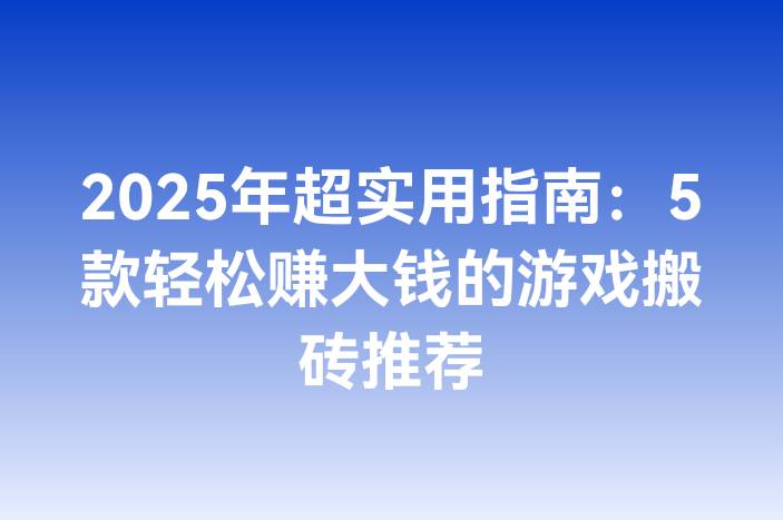 2025年超实用指南：5款轻松赚大钱的游戏搬砖推荐