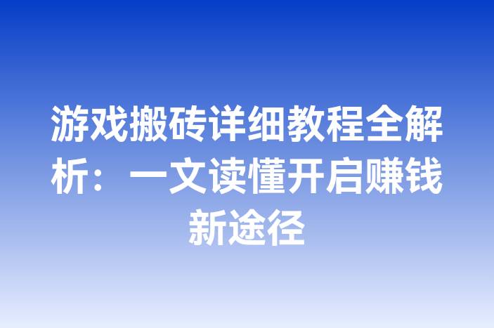 游戏搬砖详细教程全解析：一文读懂开启赚钱新途径