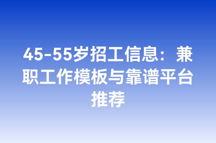 45-55岁招工信息：兼职工作模板与靠谱平台推荐
