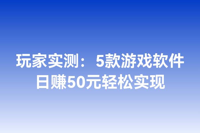 玩家实测：5款游戏软件日赚50元轻松实现