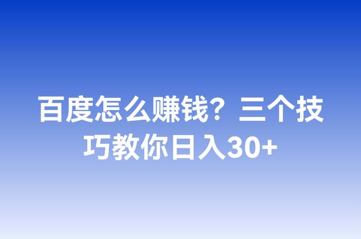 百度怎么赚钱？三个技巧教你日入30+