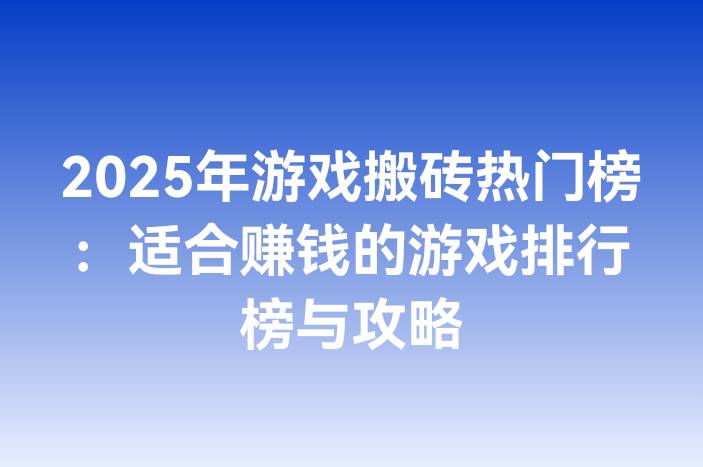 2025年游戏搬砖热门榜：适合赚钱的游戏排行榜与攻略