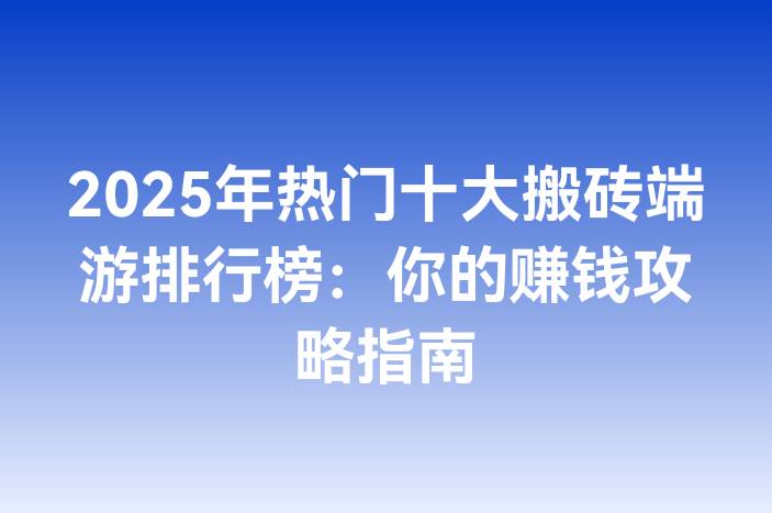 2025年热门十大搬砖端游排行榜：你的赚钱攻略指南