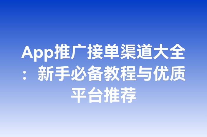 App推广接单渠道大全：新手必备教程与优质平台推荐