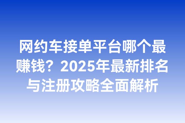 网约车接单平台哪个最赚钱？2025年最新排名与注册攻略全面解析