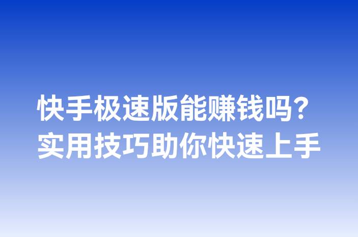 快手极速版能赚钱吗？实用技巧助你快速上手