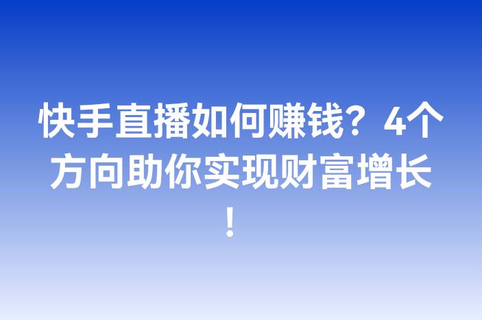 快手直播如何赚钱？4个方向助你实现财富增长！