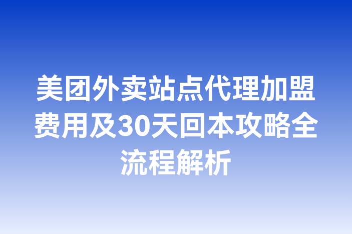 美团外卖站点代理加盟费用及30天回本攻略全流程解析