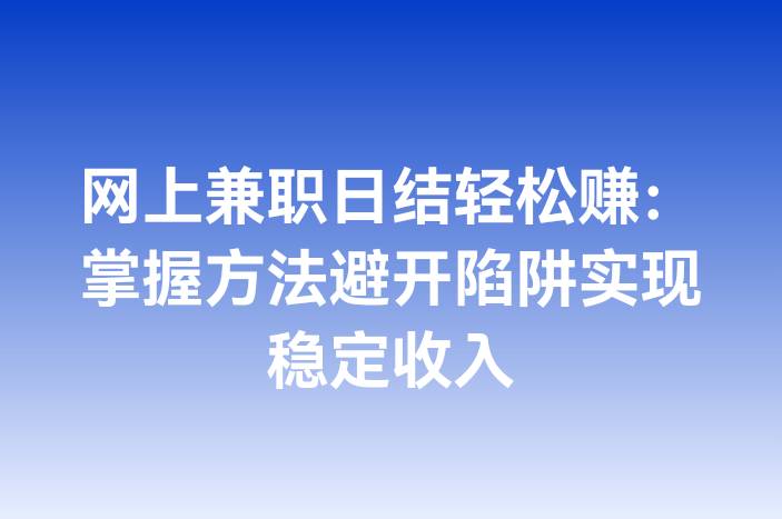 网上兼职日结轻松赚：掌握方法避开陷阱实现稳定收入