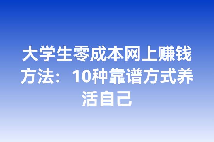大学生零成本网上赚钱方法：10种靠谱方式养活自己