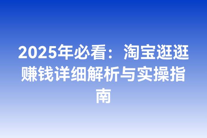 2025年必看：淘宝逛逛赚钱详细解析与实操指南