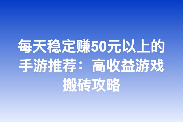 每天稳定赚50元以上的手游推荐：高收益游戏搬砖攻略