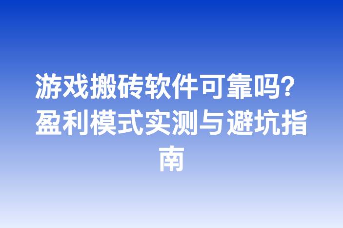 游戏搬砖软件可靠吗？盈利模式实测与避坑指南
