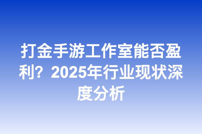 打金手游工作室能否盈利？2025年行业现状深度分析