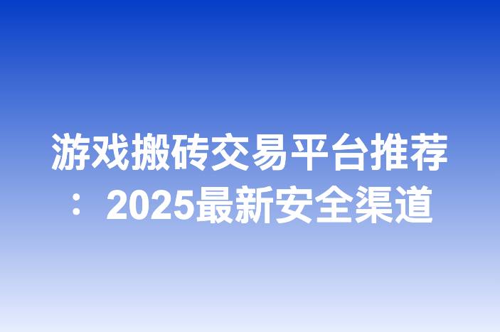 游戏搬砖交易平台推荐：2025最新安全渠道