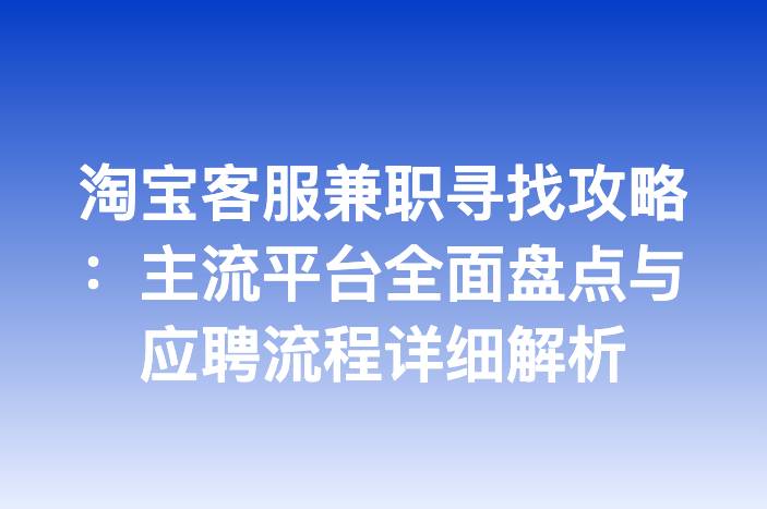 淘宝客服兼职寻找攻略：主流平台全面盘点与应聘流程详细解析