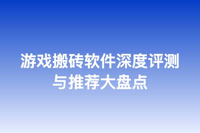 游戏搬砖软件深度评测与推荐大盘点-企谈