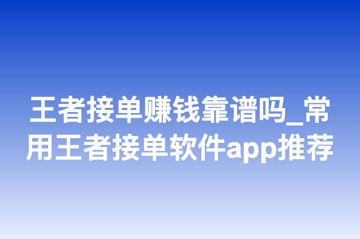 王者接单赚钱靠谱吗_常用王者接单软件app推荐
