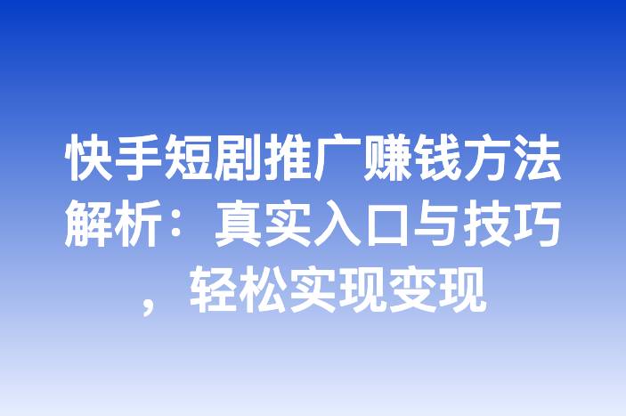 快手短剧推广赚钱方法解析：真实入口与技巧，轻松实现变现