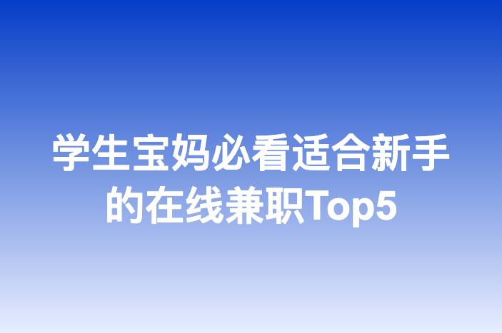 学生宝妈必看适合新手的在线兼职Top5