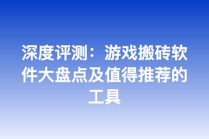深度评测：游戏搬砖软件大盘点及值得推荐的工具-企谈