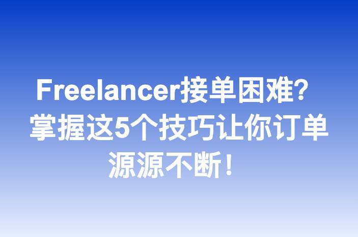 Freelancer接单困难？掌握这5个技巧让你订单源源不断！