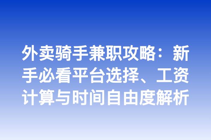 外卖骑手兼职攻略：新手必看平台选择、工资计算与时间自由度解析