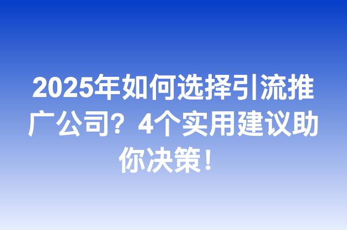 2025年如何选择引流推广公司？4个实用建议助你决策！