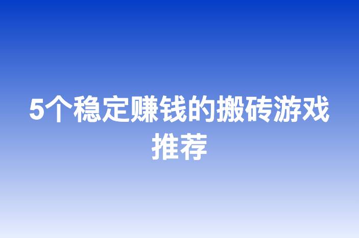 5个稳定赚钱的搬砖游戏推荐