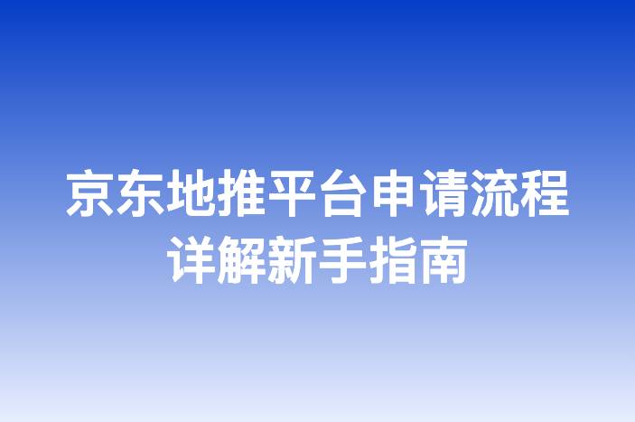 京东地推平台申请流程详解新手指南