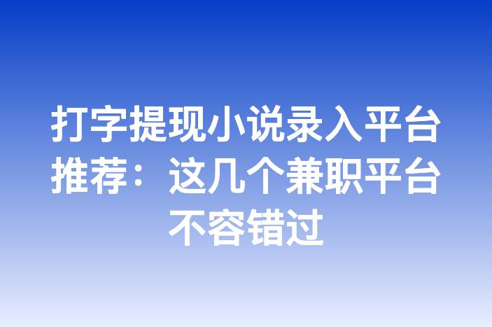 打字提现小说录入平台推荐：这几个兼职平台不容错过