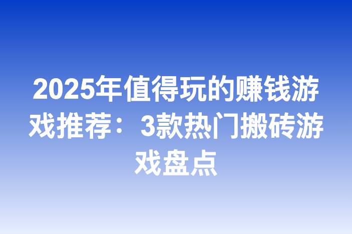 2025年值得玩的赚钱游戏推荐：3款热门搬砖游戏盘点