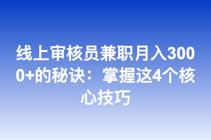 线上审核员兼职月入3000+的秘诀：掌握这4个核心技巧