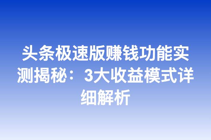 头条极速版赚钱功能实测揭秘：3大收益模式详细解析