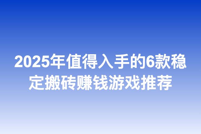 2025年值得入手的6款稳定搬砖赚钱游戏推荐