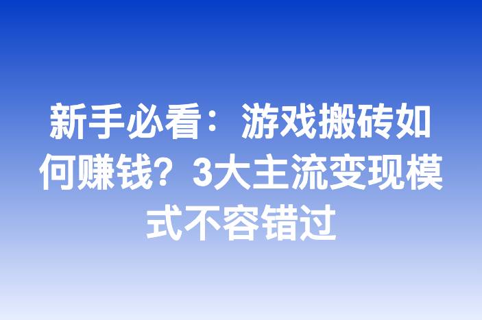 新手必看：游戏搬砖如何赚钱？3大主流变现模式不容错过