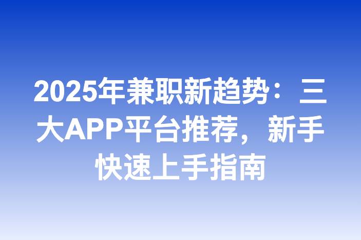 2025年兼职新趋势：三大APP平台推荐，新手快速上手指南