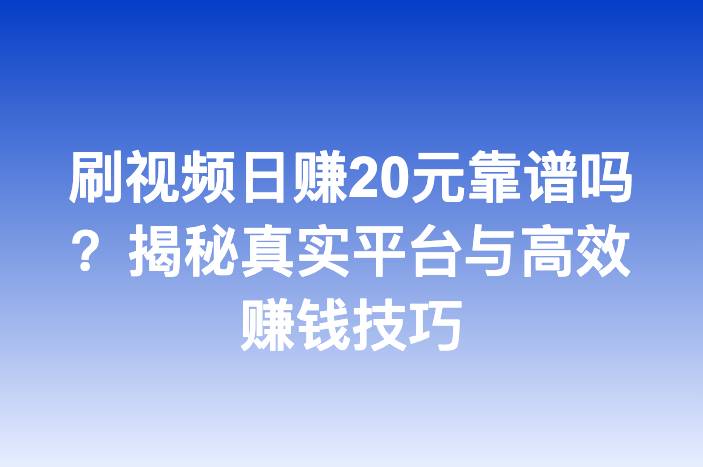刷视频日赚20元靠谱吗？揭秘真实平台与高效赚钱技巧