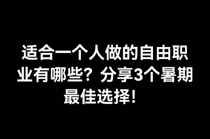 适合一个人做的自由职业有哪些？分享3个暑期最佳选择！